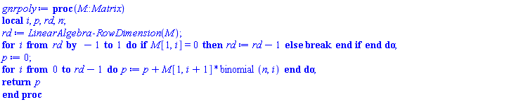 proc (M::Matrix) local i, p, rd, n; rd := LinearAlgebra:-RowDimension(M); for i from rd by -1 to 1 do if M[1, i] = 0 then rd := rd-1 else break end if end do; p := 0; for i from 0 to rd-1 do p := p+M[1, i+1]*binomial(n, i) end do; return p end proc