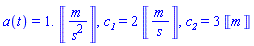 a(t) = 1.*Units:-Unit(m/s^2), c__1 = 2*Units:-Unit(m/s), c__2 = 3*Units:-Unit(m)
