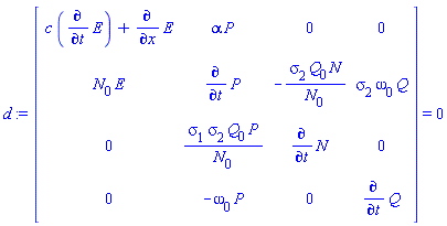 d := (Matrix(4, 4, {(1, 1) = c*(diff(E(x, t), t))+diff(E(x, t), x), (1, 2) = alpha*P(x, t), (1, 3) = 0, (1, 4) = 0, (2, 1) = N(x, t)[0]*E(x, t), (2, 2) = diff(P(x, t), t), (2, 3) = -sigma[2]*Q(x, t)[0]*N(x, t)/N(x, t)[0], (2, 4) = sigma[2]*omega[0]*Q(x, t), (3, 1) = 0, (3, 2) = sigma[1]*sigma[2]*Q(x, t)[0]*P(x, t)/N(x, t)[0], (3, 3) = diff(N(x, t), t), (3, 4) = 0, (4, 1) = 0, (4, 2) = -omega[0]*P(x, t), (4, 3) = 0, (4, 4) = diff(Q(x, t), t)})) = 0