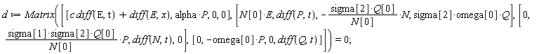 d := Matrix([[c*(diff(E, t))+diff(E, x), alpha*P, 0, 0], [N[0]*E, diff(P, t), -sigma[2]*Q[0]*N/N[0], sigma[2]*omega[0]*Q], [0, sigma[1]*sigma[2]*Q[0]*P/N[0], diff(N, t), 0], [0, -omega[0]*P, 0, diff(Q, t)]]) = 0