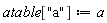 atable["a"] := a