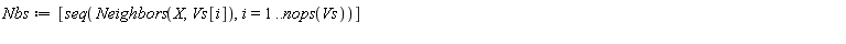 Nbs := [seq(Neighbors(X, Vs[i]), i = 1 .. nops(Vs))]