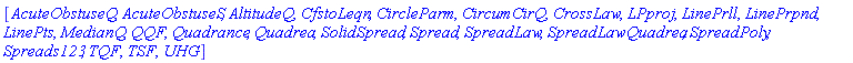 [AcuteObstuseQ, AcuteObstuseS, AltitudeQ, CfstoLeqn, CircleParm, CircumCirQ, CrossLaw, LPproj, LinePrll, LinePrpnd, LinePts, MedianQ, QQF, Quadrance, Quadrea, SolidSpread, Spread, SpreadLaw, SpreadLawQuadrea, SpreadPoly, Spreads123, TQF, TSF, UHG]