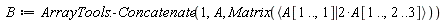B := ArrayTools:-Concatenate(1, A, Matrix(`<|>`(A[1 .. (), 1], 2*A[1 .. (), 2 .. 3])))