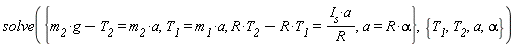 solve({T__1 = m__1*a, a = R*alpha, -R*T__1+R*T__2 = I__s*a/R, g*m__2-T__2 = m__2*a}, {T__1, T__2, a, alpha})
