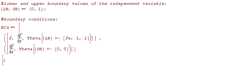 LB, UB := 0, 1; BCs := [`~`[`=`](([f(x), diff(f(x), x), Theta])(LB), [fw, 1, 1])[], `~`[`=`](([diff(f(x), x), Theta])(UB), [0, 0])[]]