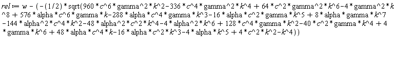 rel := w+(1/2)*sqrt(960*c^6*gamma^2*k^2-336*c^4*gamma^2*k^4+64*c^2*gamma^2*k^6-4*gamma^2*k^8+576*alpha*c^6*gamma*k-288*alpha*c^4*gamma*k^3-16*alpha*c^2*gamma*k^5+8*alpha*gamma*k^7-144*alpha^2*c^4*k^2-48*alpha^2*c^2*k^4-4*alpha^2*k^6+128*c^4*gamma*k^2-40*c^2*gamma*k^4+4*gamma*k^6+48*alpha*c^4*k-16*alpha*c^2*k^3-4*alpha*k^5+4*c^2*k^2-k^4)