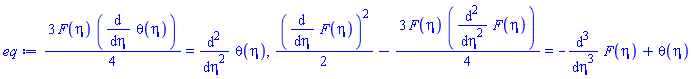 (3/4)*F(eta)*(diff(theta(eta), eta)) = diff(diff(theta(eta), eta), eta), (1/2)*(diff(F(eta), eta))^2-(3/4)*F(eta)*(diff(diff(F(eta), eta), eta)) = -(diff(diff(diff(F(eta), eta), eta), eta))+theta(eta)