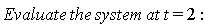 Evaluate*the*system*at*t = 2