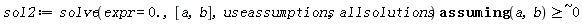 sol2 := `assuming`([solve(expr = 0., [a, b], useassumptions, allsolutions)], [`~`[`>=`](a, b, ` $`, 0)])