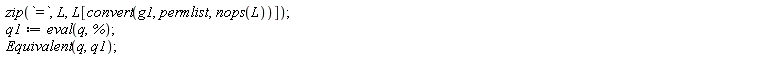 zip(`=`, L, L[convert(g1, permlist, nops(L))]); q1 := eval(q, %); Equivalent(q, q1)