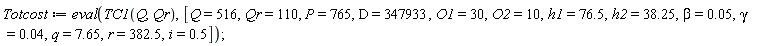 Totcost := eval(TC1(Q, Qr), [Q = 516, Qr = 110, P = 765, D = 347933, O1 = 30, O2 = 10, h1 = 76.5, h2 = 38.25, beta = 0.5e-1, gamma = 0.4e-1, q = 7.65, r = 382.5, i = .5])