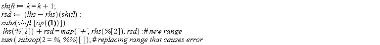 shift := k = k+1; rsd := (lhs-rhs)(shift); subs(shift, [op(sum(a[k]*(k+r)*(k+r-1)*x^(k+r-1), k = 0 .. infinity))]); lhs(%[2])+rsd = map(`+`, rhs(%[2]), rsd); sum(subsop(2 = %, `%%`)[])