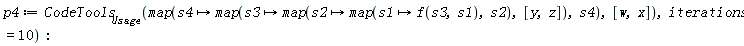 p4 := CodeTools[Usage](map(proc (s4) options operator, arrow; map(proc (s3) options operator, arrow; map(proc (s2) options operator, arrow; map(proc (s1) options operator, arrow; f(s3, s1) end proc, s2) end proc, [y, z]) end proc, s4) end proc, [w, x]), iterations = 10)