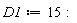 D1 := 15