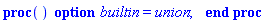 proc () option builtin = `union`; end proc