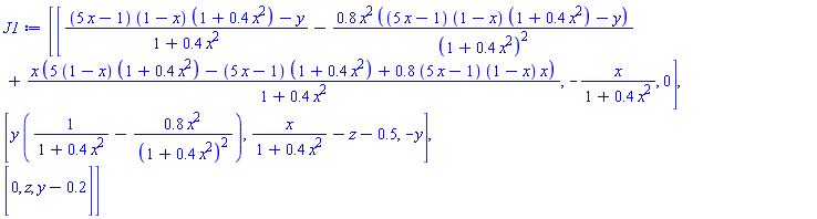 Matrix(3, 3, {(1, 1) = ((5*x-1)*(1-x)*(1+.4*x^2)-y)/(1+.4*x^2)-.8*x^2*((5*x-1)*(1-x)*(1+.4*x^2)-y)/(1+.4*x^2)^2+x*((5-5*x)*(1+.4*x^2)-(5*x-1)*(1+.4*x^2)+(4.0*x-.8)*(1-x)*x)/(1+.4*x^2), (1, 2) = -x/(1+.4*x^2), (1, 3) = 0, (2, 1) = y*(1/(1+.4*x^2)-.8*x^2/(1+.4*x^2)^2), (2, 2) = x/(1+.4*x^2)-z-.5, (2, 3) = -y, (3, 1) = 0, (3, 2) = z, (3, 3) = y-.2})