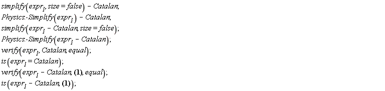 simplify(expr__1, size = false)-Catalan; Physics:-Simplify(expr__1)-Catalan; simplify(expr__1-Catalan, size = false); Physics:-Simplify(expr__1-Catalan); verify(expr__1, Catalan, equal); is(expr__1 = Catalan); verify(expr__1-Catalan, 0, equal); is(expr__1-Catalan, 0)