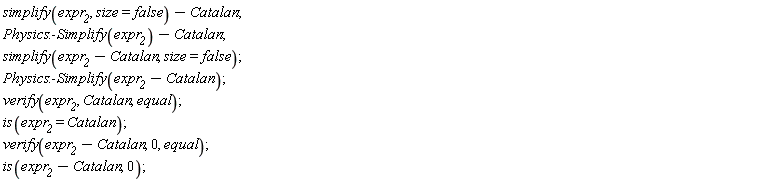 simplify(expr__2, size = false)-Catalan; Physics:-Simplify(expr__2)-Catalan; simplify(expr__2-Catalan, size = false); Physics:-Simplify(expr__2-Catalan); verify(expr__2, Catalan, equal); is(expr__2 = Catalan); verify(expr__2-Catalan, 0, equal); is(expr__2-Catalan, 0)