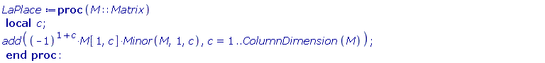 LaPlace := proc (M::Matrix) local c; add((-1)^(c+1)*M[1, c]*Minor(M, 1, c), c = 1 .. ColumnDimension(M)) end proc