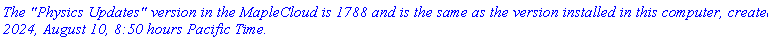 `The "Physics Updates" version in the MapleCloud is 1788 and is the same as the version installed in this computer, created 2024, August 10, 8:50 hours Pacific Time.`