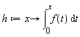 h := proc (x) options operator, arrow; int(f(t), t = 0 .. x) end proc