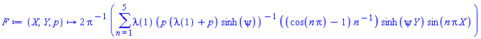 proc (X, Y, p) options operator, arrow, function_assign; VectorCalculus:-`*`(VectorCalculus:-`*`(2, Pi^VectorCalculus:-`-`(1)), sum(VectorCalculus:-`*`(VectorCalculus:-`*`(VectorCalculus:-`*`(VectorCalculus:-`*`(lambda(1), VectorCalculus:-`*`(VectorCalculus:-`*`(p, VectorCalculus:-`+`(lambda(1), p)), sinh(psi))^VectorCalculus:-`-`(1)), VectorCalculus:-`*`(VectorCalculus:-`+`(cos(VectorCalculus:-`*`(n, Pi)), -1), n^VectorCalculus:-`-`(1))), sinh(VectorCalculus:-`*`(psi, Y))), sin(VectorCalculus:-`*`(VectorCalculus:-`*`(n, Pi), X))), n = 1 .. 5)) end proc