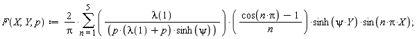 "F(X,Y,p):=(2)/(Pi)*(&sum;)((lambda(1))/((p*(lambda(1)+p)*sinh(psi))))*((cos(n*Pi)-1)/(n))*sinh(psi*Y)*sin(n*Pi*X);"