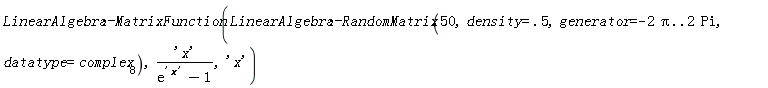 LinearAlgebra:-MatrixFunction(LinearAlgebra:-RandomMatrix(50, density = .5, generator = -2*Pi .. 2*Pi, datatype = complex[8]), 'x'/(exp('x')-1), 'x')