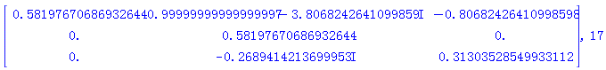 Matrix(3, 3, {(1, 1) = .58197670686932644, (1, 2) = .99999999999999997-3.806824264*I, (1, 3) = -.80682426410998598, (2, 1) = 0., (2, 2) = .58197670686932644, (2, 3) = 0., (3, 1) = 0., (3, 2) = -.2689414214*I, (3, 3) = .31303528549933112}), 17
