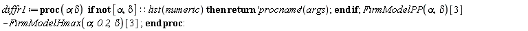 diffr1 := proc (alpha, delta) if not [alpha, delta]::(list(numeric)) then return ('procname')(args) end if; FirmModelPP(alpha, delta)[3]-FirmModelHmax(alpha, .2, delta)[3] end proc