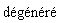 `#mn("dÃ©gÃ©nÃ©rÃ©",fontweight = "normal", mathcolor = "black")`