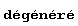 "dégénéré"