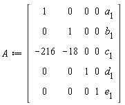 A := Matrix(5, 5, {(1, 1) = 1, (1, 2) = 0, (1, 3) = 0, (1, 4) = 0, (1, 5) = a__1, (2, 1) = 0, (2, 2) = 1, (2, 3) = 0, (2, 4) = 0, (2, 5) = b__1, (3, 1) = -216, (3, 2) = -18, (3, 3) = 0, (3, 4) = 0, (3, 5) = c__1, (4, 1) = 0, (4, 2) = 0, (4, 3) = 1, (4, 4) = 0, (4, 5) = d__1, (5, 1) = 0, (5, 2) = 0, (5, 3) = 0, (5, 4) = 1, (5, 5) = e__1})