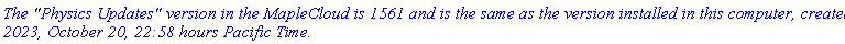 `The "Physics Updates" version in the MapleCloud is 1561 and is the same as the version installed in this computer, created 2023, October 20, 22:58 hours Pacific Time.`