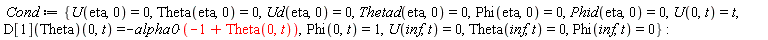 Cond := {Phi(0, t) = 1, Phi(eta, 0) = 0, Phi(inf, t) = 0, Phid(eta, 0) = 0, Theta(eta, 0) = 0, Theta(inf, t) = 0, Thetad(eta, 0) = 0, U(0, t) = t, U(eta, 0) = 0, U(inf, t) = 0, Ud(eta, 0) = 0, (D[1](Theta))(0, t) = -alpha0*(-1+Theta(0, t))}