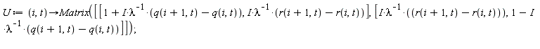 U := proc (i, t) options operator, arrow; Matrix([[1+I*(q(i+1, t)-q(i, t))/lambda, I*(r(i+1, t)-r(i, t))/lambda], [I*(r(i+1, t)-r(i, t))/lambda, 1-I*(q(i+1, t)-q(i, t))/lambda]]) end proc