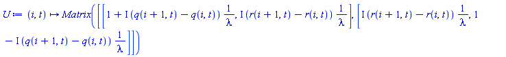 proc (i, t) options operator, arrow; Matrix([[1+Physics:-`*`(Physics:-`*`(I, q(i+1, t)-q(i, t)), Physics:-`^`(lambda, -1)), Physics:-`*`(Physics:-`*`(I, r(i+1, t)-r(i, t)), Physics:-`^`(lambda, -1))], [Physics:-`*`(Physics:-`*`(I, r(i+1, t)-r(i, t)), Physics:-`^`(lambda, -1)), 1-Physics:-`*`(Physics:-`*`(I, q(i+1, t)-q(i, t)), Physics:-`^`(lambda, -1))]]) end proc
