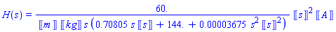 H(s) = 60.*Units:-Unit(s)^2*Units:-Unit(A)/(Units:-Unit(m)*Units:-Unit(kg)*s*(.70805*s*Units:-Unit(s)+144.+0.3675e-4*s^2*Units:-Unit(s)^2))
