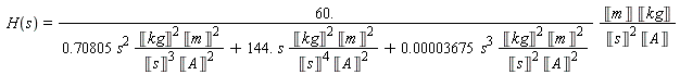 H(s) = 60.*Unit('m')*Unit('kg')/((.70805*s^2*Unit('kg')^2*Unit('m')^2/(Unit('s')^3*Unit('A')^2)+144.*s*Unit('kg')^2*Unit('m')^2/(Unit('s')^4*Unit('A')^2)+0.3675e-4*s^3*Unit('kg')^2*Unit('m')^2/(Unit('s')^2*Unit('A')^2))*Unit('s')^2*Unit('A'))
