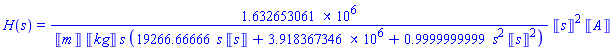 H(s) = 1632653.061*Units:-Unit(s)^2*Units:-Unit(A)/(Units:-Unit(m)*Units:-Unit(kg)*s*(19266.66666*s*Units:-Unit(s)+3918367.346+.9999999999*s^2*Units:-Unit(s)^2))