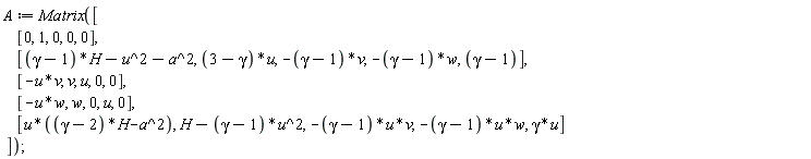A := Matrix([[0, 1, 0, 0, 0], [(gamma-1)*H-u^2-a^2, (3-gamma)*u, -(gamma-1)*v, -(gamma-1)*w, gamma-1], [-u*v, v, u, 0, 0], [-u*w, w, 0, u, 0], [u*((gamma-2)*H-a^2), H-(gamma-1)*u^2, -(gamma-1)*u*v, -(gamma-1)*u*w, gamma*u]])