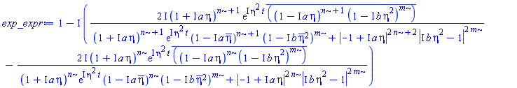 1-I*((2*I)*(1+I*a*eta)^(n+1)*exp(I*eta^2*t)*conjugate((1-I*a*eta)^(n+1)*(1-I*b*eta^2)^m)/((1+I*a*eta)^(n+1)*exp(I*eta^2*t)*(1-I*a*conjugate(eta))^(n+1)*(1-I*b*conjugate(eta)^2)^m+abs(-1+I*a*eta)^(2*n+2)*abs(I*b*eta^2-1)^(2*m))-(2*I)*(1+I*a*eta)^n*exp(I*eta^2*t)*conjugate((1-I*a*eta)^n*(1-I*b*eta^2)^m)/((1+I*a*eta)^n*exp(I*eta^2*t)*(1-I*a*conjugate(eta))^n*(1-I*b*conjugate(eta)^2)^m+abs(-1+I*a*eta)^(2*n)*abs(I*b*eta^2-1)^(2*m)))