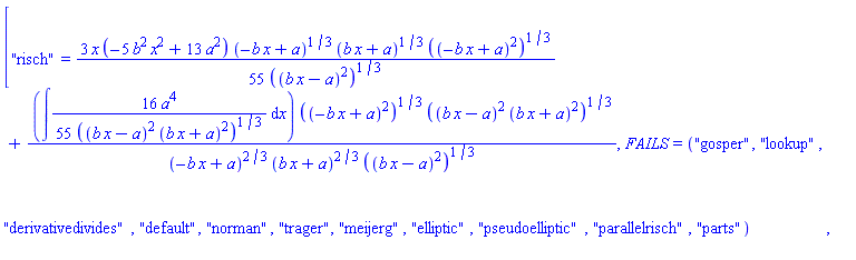 ["risch" = (3/55)*x*(-5*b^2*x^2+13*a^2)*(-b*x+a)^(1/3)*(b*x+a)^(1/3)*((-b*x+a)^2)^(1/3)/((b*x-a)^2)^(1/3)+(int((16/55)*a^4/((b*x-a)^2*(b*x+a)^2)^(1/3), x))*((-b*x+a)^2)^(1/3)*((b*x-a)^2*(b*x+a)^2)^(1/3)/((-b*x+a)^(2/3)*(b*x+a)^(2/3)*((b*x-a)^2)^(1/3)), FAILS = ("gosper", "lookup", "derivativedivides", "default", "norman", "trager", "meijerg", "elliptic", "pseudoelliptic", "parallelrisch", "parts")]
