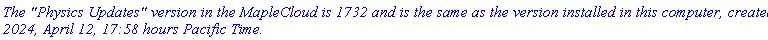 `The "Physics Updates" version in the MapleCloud is 1732 and is the same as the version installed in this computer, created 2024, April 12, 17:58 hours Pacific Time.`