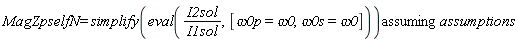 `assuming`([MagZpselfN = simplify(eval(I2sol/I1sol, [`&omega;0p` = omega0, `&omega;0s` = omega0]))], [assumptions])