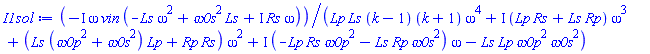 -I*omega*vin*(-Ls*omega^2+`&omega;0s`^2*Ls+I*Rs*omega)/(Lp*Ls*(k-1)*(k+1)*omega^4+I*(Lp*Rs+Ls*Rp)*omega^3+(Ls*(`&omega;0p`^2+`&omega;0s`^2)*Lp+Rp*Rs)*omega^2+I*(-Lp*Rs*`&omega;0p`^2-Ls*Rp*`&omega;0s`^2)*omega-Ls*Lp*`&omega;0p`^2*`&omega;0s`^2)