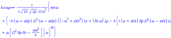 (1/2)*(vin*omega+(-4*(omega+`&omega;0p`)*I2^2*(omega-`&omega;0p`)*((-omega^2+`&omega;0s`^2)*Ls+I*Rs*omega)*Lp-4*(I*(omega+`&omega;0s`)*Rp*I2^2*(omega-`&omega;0s`)*Ls+omega*(I2^2*Rp*Rs-(1/4)*vin^2))*omega)^(1/2))/(Ls^(1/2)*Lp^(1/2)*I2*omega^2)