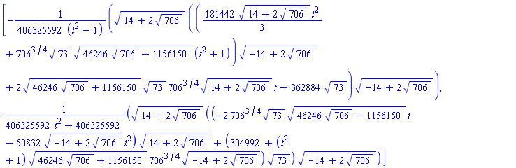 [-(1/406325592)*(14+2*706^(1/2))^(1/2)*(((181442/3)*(14+2*706^(1/2))^(1/2)*t^2+706^(3/4)*73^(1/2)*(46246*706^(1/2)-1156150)^(1/2)*(t^2+1))*(-14+2*706^(1/2))^(1/2)+2*(46246*706^(1/2)+1156150)^(1/2)*73^(1/2)*706^(3/4)*(14+2*706^(1/2))^(1/2)*t-362884*73^(1/2))*(-14+2*706^(1/2))^(1/2)/(t^2-1), (14+2*706^(1/2))^(1/2)*((-2*706^(3/4)*73^(1/2)*(46246*706^(1/2)-1156150)^(1/2)*t-50832*(-14+2*706^(1/2))^(1/2)*t^2)*(14+2*706^(1/2))^(1/2)+(304992+(t^2+1)*(46246*706^(1/2)+1156150)^(1/2)*706^(3/4)*(-14+2*706^(1/2))^(1/2))*73^(1/2))*(-14+2*706^(1/2))^(1/2)/(406325592*t^2-406325592)]