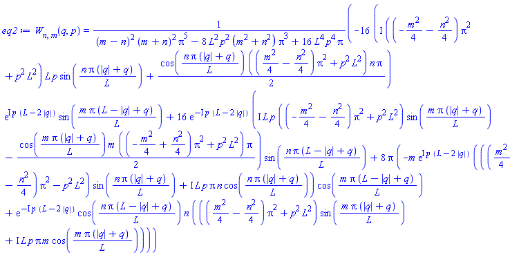 W[n, m](q, p) = (-16*(I*((-(1/4)*m^2-(1/4)*n^2)*Pi^2+p^2*L^2)*L*p*sin(n*Pi*(abs(q)+q)/L)+(1/2)*cos(n*Pi*(abs(q)+q)/L)*(((1/4)*m^2-(1/4)*n^2)*Pi^2+p^2*L^2)*n*Pi)*exp(I*p*(L-2*abs(q)))*sin(m*Pi*(L-abs(q)+q)/L)+16*exp(-I*p*(L-2*abs(q)))*(I*L*p*((-(1/4)*m^2-(1/4)*n^2)*Pi^2+p^2*L^2)*sin(m*Pi*(abs(q)+q)/L)-(1/2)*cos(m*Pi*(abs(q)+q)/L)*m*((-(1/4)*m^2+(1/4)*n^2)*Pi^2+p^2*L^2)*Pi)*sin(n*Pi*(L-abs(q)+q)/L)+8*Pi*(-m*exp(I*p*(L-2*abs(q)))*((((1/4)*m^2-(1/4)*n^2)*Pi^2-p^2*L^2)*sin(n*Pi*(abs(q)+q)/L)+I*L*p*Pi*n*cos(n*Pi*(abs(q)+q)/L))*cos(m*Pi*(L-abs(q)+q)/L)+exp(-I*p*(L-2*abs(q)))*cos(n*Pi*(L-abs(q)+q)/L)*n*((((1/4)*m^2-(1/4)*n^2)*Pi^2+p^2*L^2)*sin(m*Pi*(abs(q)+q)/L)+I*L*p*Pi*m*cos(m*Pi*(abs(q)+q)/L))))/((m-n)^2*(m+n)^2*Pi^5-8*L^2*p^2*(m^2+n^2)*Pi^3+16*L^4*p^4*Pi)